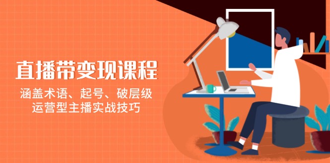 直播带变现课程，涵盖术语、起号、破层级，运营型主播实战技巧-冒泡网
