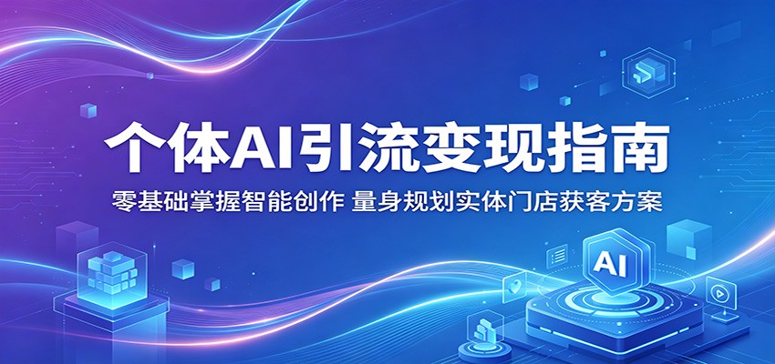 个体AI引流变现指南：零基础掌握智能创作，量身规划实体门店获客方案-冒泡网
