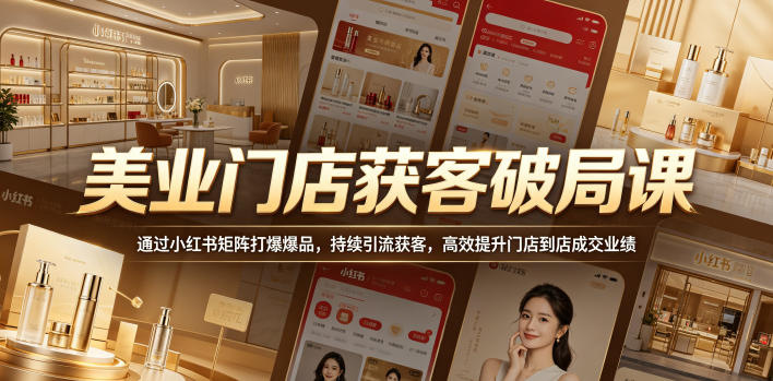 美业门店获客破局课，通过小红书矩阵打爆爆品，持续引流获客，高效提升门店到店成交业绩-冒泡网
