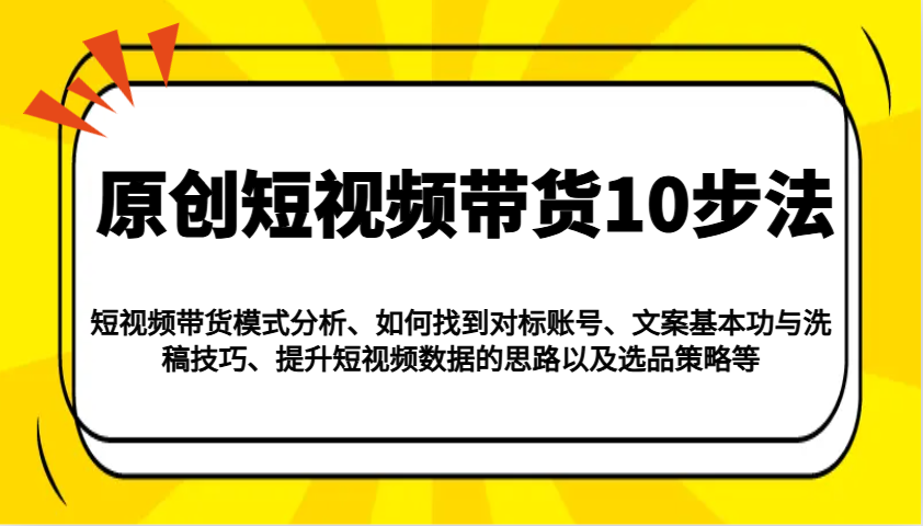 原创短视频带货10步法：模式分析/对标账号/文案与洗稿/提升数据/以及选品策略等-冒泡网
