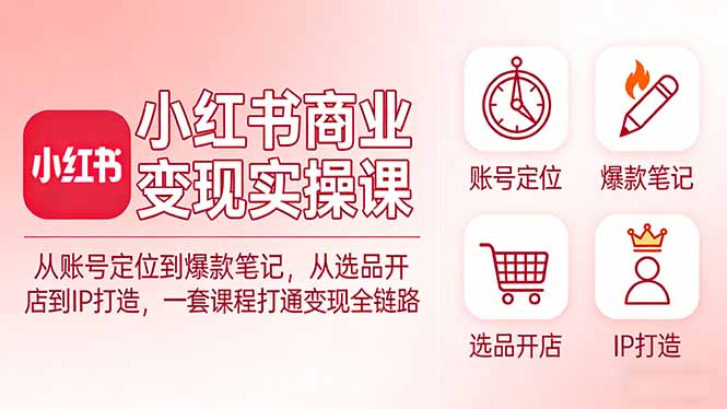 小红书商业变现实操课：从账号定位到爆款笔记，从选品开店到IP打造，一套课程打通变现全链路-冒泡网
