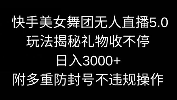 957df94674ceb3922eb0adc9096aeb4f.jpeg 快手美女舞团无人直播5.0玩法,礼物收不停,日入3000+,内附多重防封号不违规操作【揭秘】