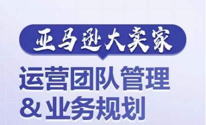 亚马逊大卖家-运营团队管理&业务规划，为你揭秘如何打造超强实力的运营团队-冒泡网