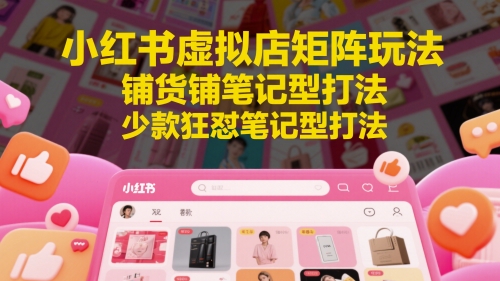 小红书虚拟店矩阵玩法，铺货铺笔记型打法，少款狂怼笔记型打法(更新)-冒泡网