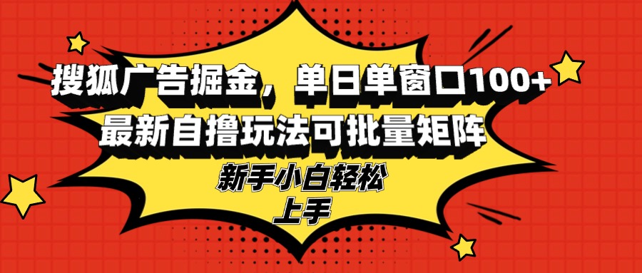 搜狐广告掘金，单日单窗口100+，最新自撸玩法可批量矩阵，适合新手小白-冒泡网