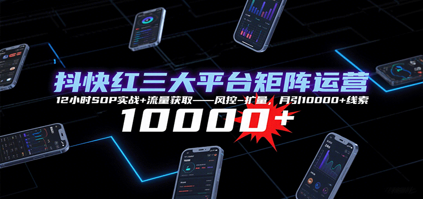 抖快红三大平台矩阵运营，12小时SOP实战+流量获取-风控-扩量，月引10000+线索-冒泡网