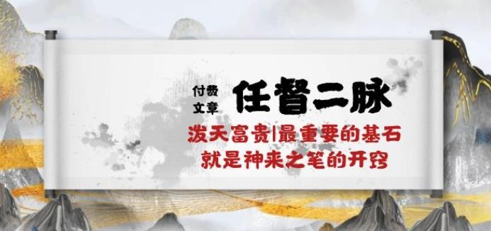某付费文章《任督 二脉 泼天富贵|最重要的基石 就是神来之笔的开窍|万字》-冒泡网