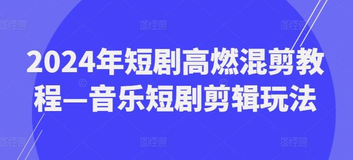 2024年短剧高燃混剪教程—音乐短剧剪辑玩法-冒泡网
