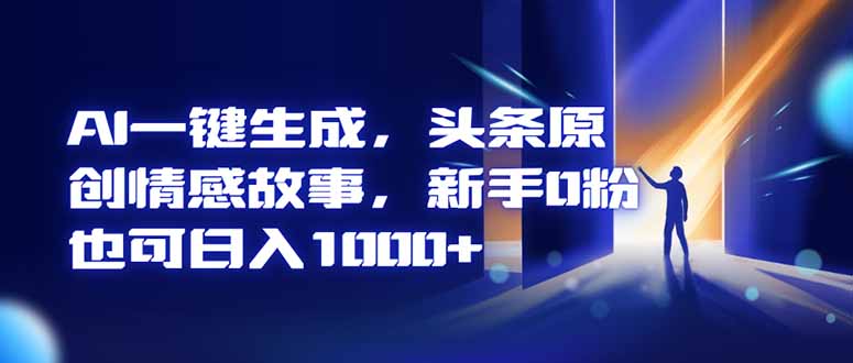 AI一键生成，头条原创情感故事，新手0粉也可日入1000+-冒泡网