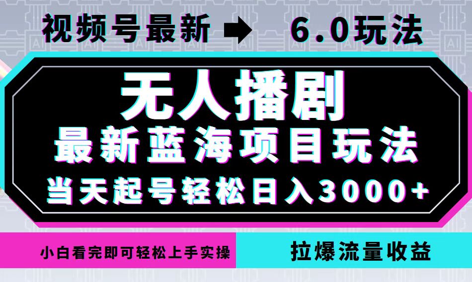 视频号最新6.0玩法，无人播剧，轻松日入3000+，最新蓝海项目，拉爆流量…-冒泡网