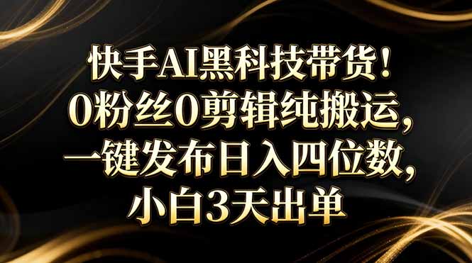 9ad2aeb829c302dae48bd956e5f5ec86.jpeg 快手AI黑科技带货!0粉丝0剪辑纯搬运,一键发布日入四位数,小白3天出单