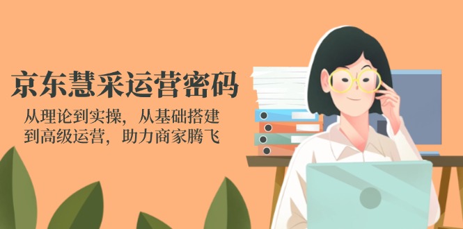 9ae9a320fb46ecaebf73ec80d442d7dd.jpeg 京东慧采运营密码:从理论到实操,从基础搭建到高级运营,助力商家腾飞