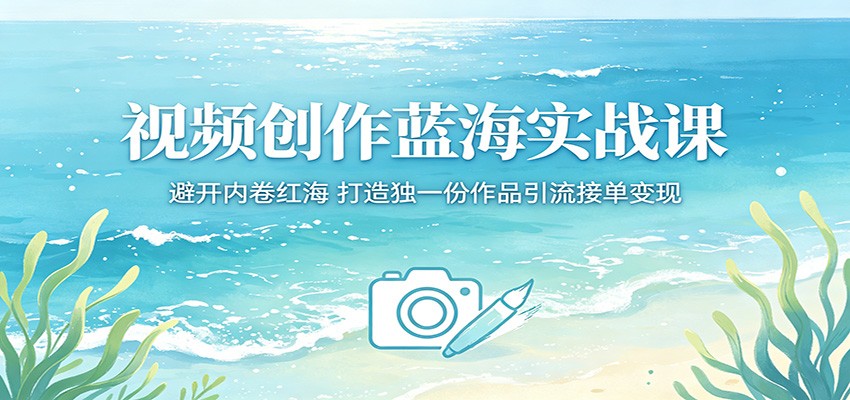 视频创作蓝海实战课：避开内卷红海，打造独一份作品引流接单变现-冒泡网