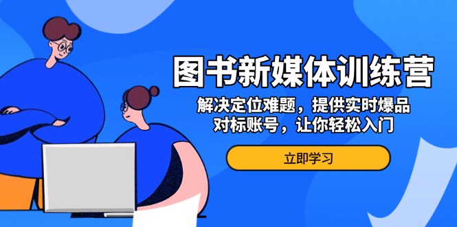 图书新媒体训练营，解决定位难题，提供实时爆品、对标账号，让你轻松入门-冒泡网