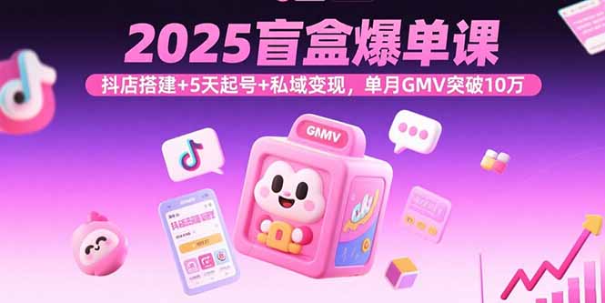 2025盲盒爆单课，抖店搭建+5天起号+私域变现，单月GMV突破10万-冒泡网