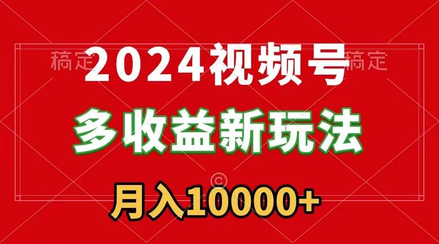 2024视频号多收益新玩法，每天5分钟，月入1w+，新手小白都能简单上手-冒泡网