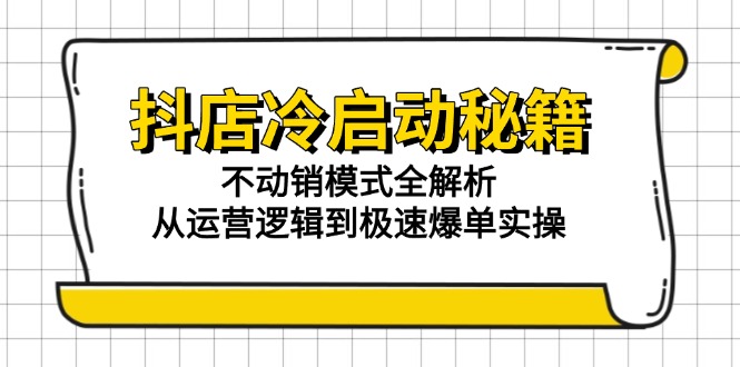 抖店冷启动秘籍：不动销模式全解析，从运营逻辑到极速爆单实操-冒泡网