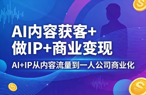 AI内容获客+做IP+商业变现，AI+IP从内容流量到一人公司商业化-冒泡网
