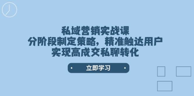 私域营销实战课，分阶段制定策略，精准触达用户，实现高成交私聊转化-冒泡网