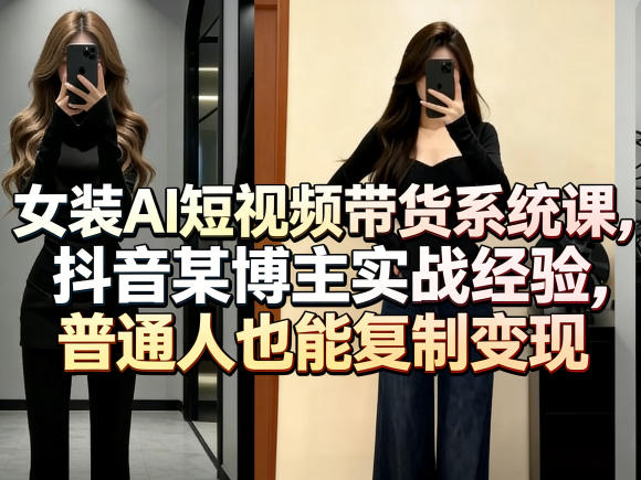 女装AI短视频带货系统课，抖音某博主实战经验，普通人也能复制变现-冒泡网