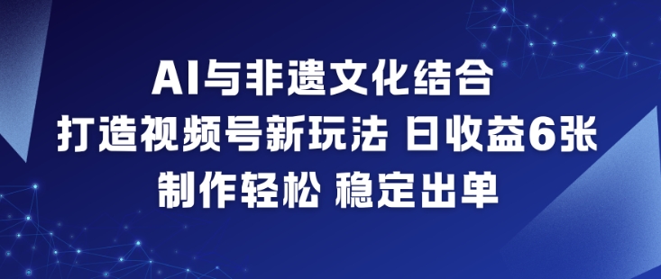 AI与非遗文化结合，打造视频号新玩法，日收益6张，制作轻松，稳定出单-冒泡网