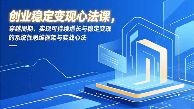 创业稳定变现心法课，穿越周期、实现可持续增长与稳定变现的系统性思维框架与实战心法-冒泡网