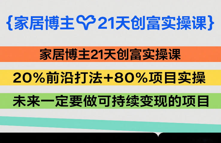 家居博主21天创富实操课，20%前沿打法+80%项目实操，未来一定要做可持续变现的项目-冒泡网