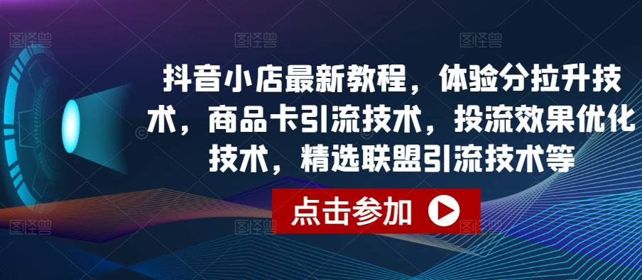 抖音小店最新教程，体验分拉升技术，商品卡引流技术，投流效果优化技术，精选联盟引流技术等-冒泡网