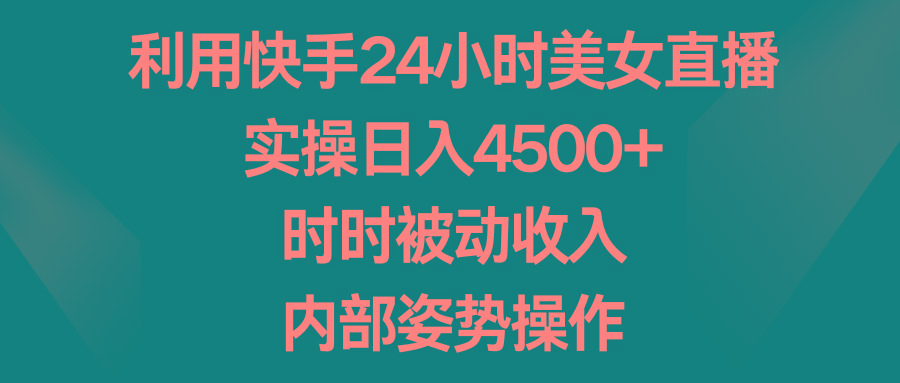 利用快手24小时美女直播，实操日入4500+，时时被动收入，内部姿势操作-冒泡网