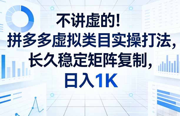 不讲虚的！拼多多虚拟类目实操打法，长久稳定矩阵复制，日入1K【揭秘】-冒泡网