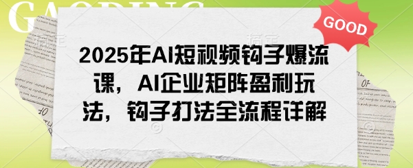 2025年AI短视频钩子爆流课，AI企业矩阵盈利玩法，钩子打法全流程详解-冒泡网