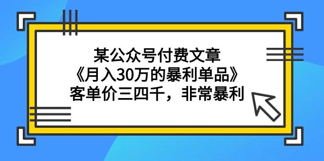 (9365期)某公众号付费文章《月入30万的暴利单品》客单价三四千，非常暴利-冒泡网
