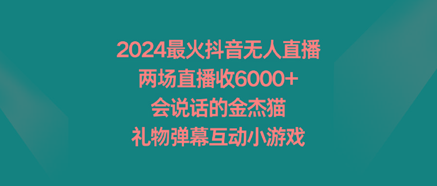 2024最火抖音无人直播，两场直播收6000+会说话的金杰猫 礼物弹幕互动小游戏-冒泡网