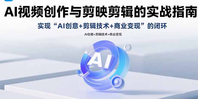 AI视频创作与剪映剪辑的实战指南，实现AI创意+剪辑技术+商业变现的闭环-冒泡网