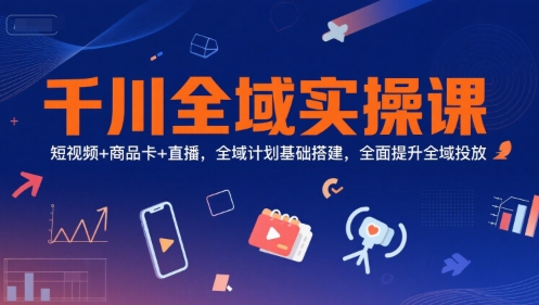 a28286dff34069eb9fbdf809ac03bc20.jpeg 千川全域实操课,短视频+商品卡+直播,全域计划基础搭建,全面提升全域投放