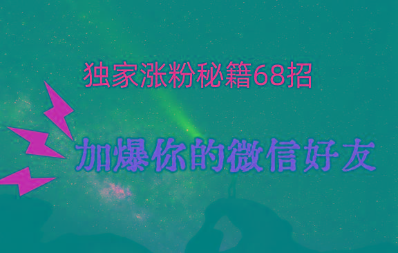 独家引流秘籍68招，深藏多年的压箱底，效果惊人，加爆你的微信好友！-冒泡网