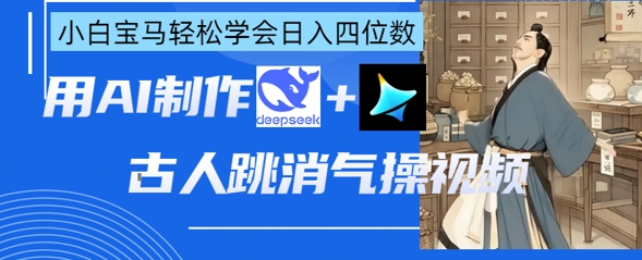 AI古人跳消气操视频制作，deepseek+即梦，小白宝马轻松学会日入四位数-冒泡网