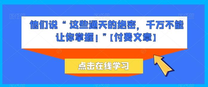 他们说 “ 这些通天的绝密，千万不能让你掌握! ”【付费文章】-冒泡网