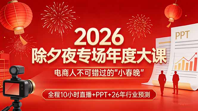 2026除夕夜专场年度大课，全程10小时直播+PPT+26年行业预测，是电商人不可错过的“小春晚”-冒泡网