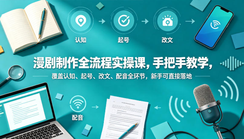 漫剧制作全流程实操课，手把手教学，覆盖认知、起号、改文、配音全环节，新手可直接落地-冒泡网