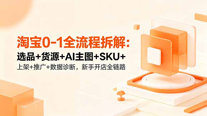 a4fe4fca9adeb4fccbb0c5c4da91b84e.jpeg 淘宝0-1全流程拆解:选品+货源+AI主图+SKU+上架+推广+数据诊断,新手开店全链路