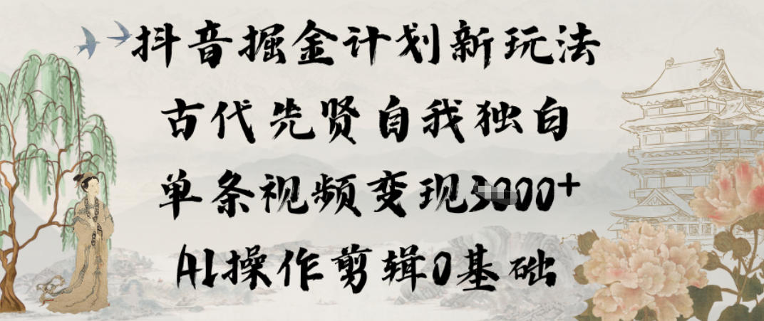 抖音掘金计划新玩法，古代先贤自我独白，单条视频变现1k+，AI操作剪辑0基础-冒泡网