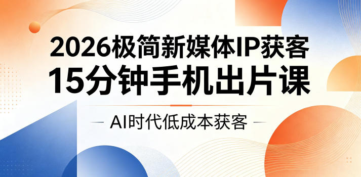 a56dc719565b3350881785863e1181f0.jpeg 2026极简新媒体IP获客,15分钟手机出片课,AI时代低成本获客