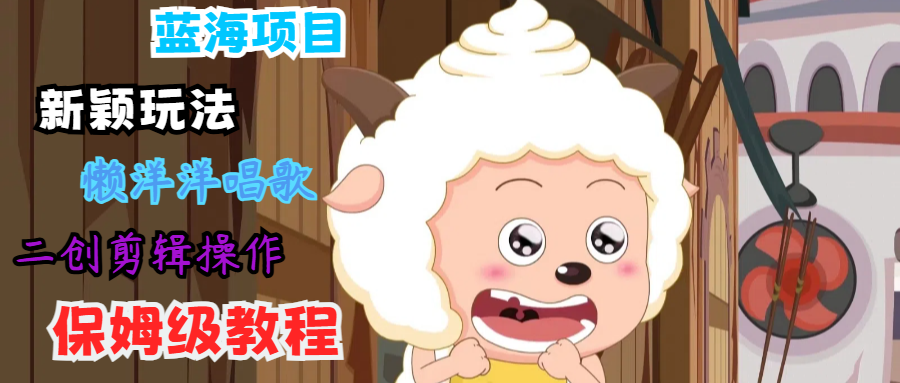 蓝海项目新颖玩法，懒洋洋唱歌 搬运剪辑操作，保姆级教程-冒泡网