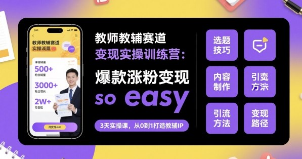 教师教辅赛道变现实操训练营，爆款涨粉变现so easy-冒泡网
