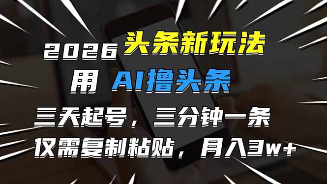 2026最新头条玩法，用AI撸头条，3天必起号，3分钟1条，只需要复制粘贴，简单月入3W+-冒泡网