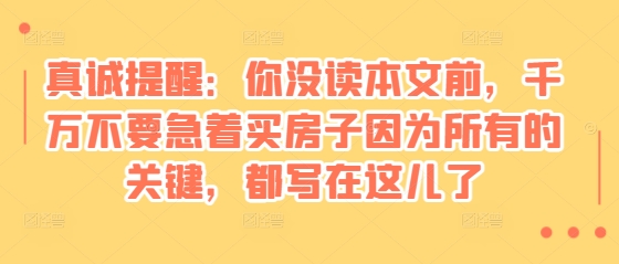 某付费文章：真诚提醒：你没读本文前，千万不要急着买房子因为所有的关键，都写在这儿了-冒泡网