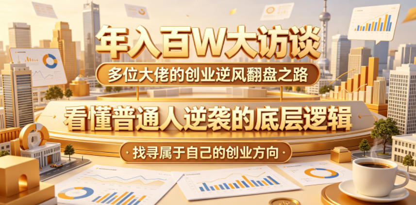 年入百W大访谈，多位大佬的创业逆风翻盘之路，看懂普通人逆袭的底层逻辑，找寻属于自己的创业方向-冒泡网