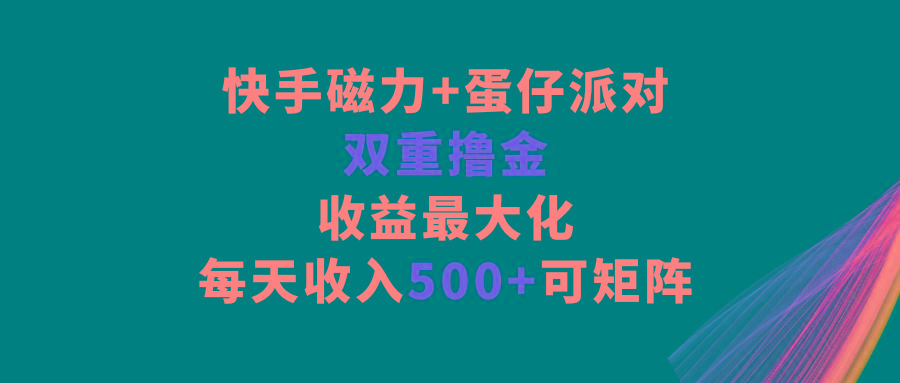 快手磁力+蛋仔派对，双重撸金，收益最大化，每天收入500+，可矩阵-冒泡网