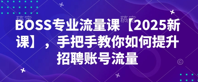 BOSS专业流量课【2025新课】，手把手教你如何提升招聘账号流量-冒泡网